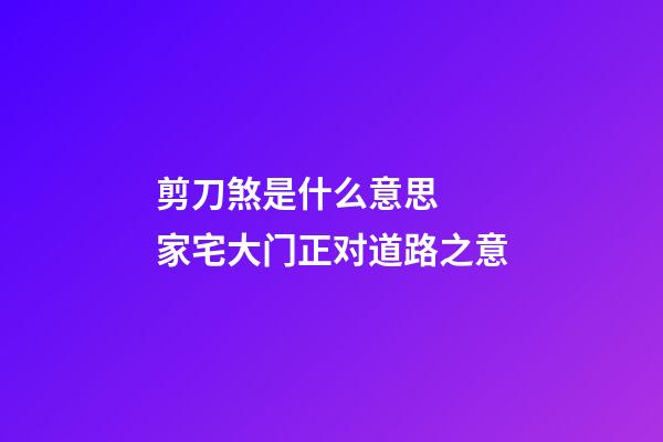 剪刀煞是什么意思  家宅大门正对道路之意